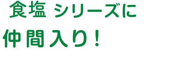 食塩シリーズに仲間入り