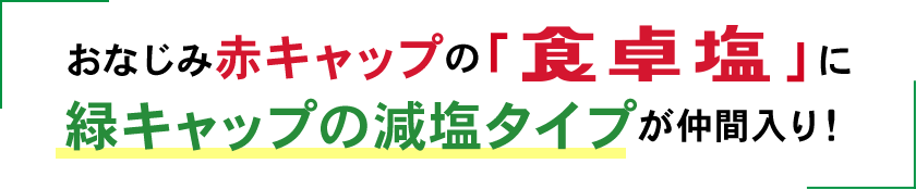 緑キャップの減塩タイプが仲間入り