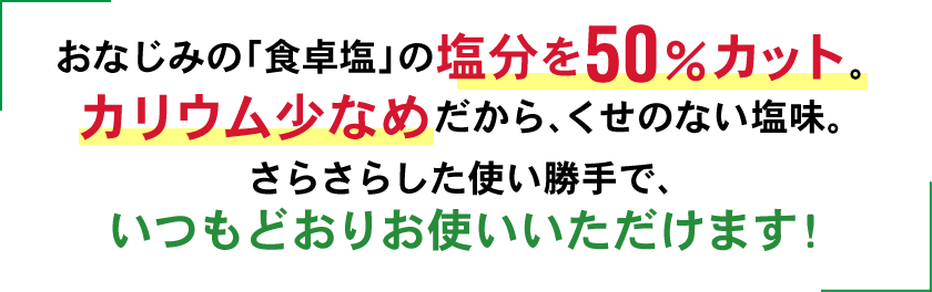 おなじみの「食卓塩」の塩分を50％カット。