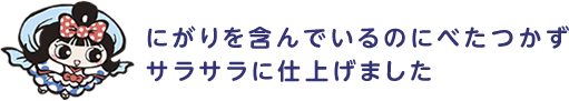 にがりを含んでいるのにべたつかず、サラサラに仕上げました