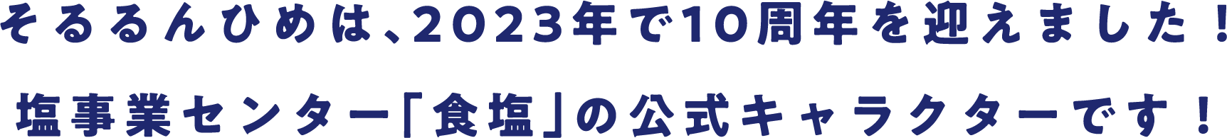 そるるんひめは、2023年で10周年を迎えました！塩事業センター「食塩」の公式キャラクターです！