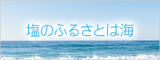 塩のふるさとは海