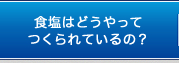 食塩はどうやってつくられているの？