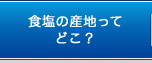 食塩の産地ってどこ？