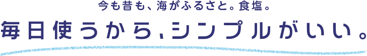 今も昔も、海がふるさと。食塩。毎日使うから、シンプルがいい。